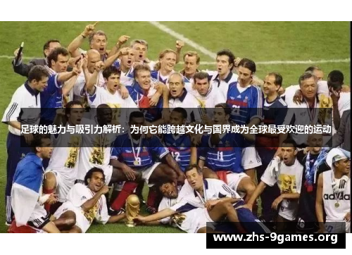 足球的魅力与吸引力解析:为何它能跨越文化与国界成为全球最受欢迎的运动 足球的魅力与吸引力解析:为何它能跨越文化与国界成为全球最受欢迎的运动