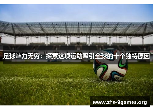 足球魅力无穷:探索这项运动吸引全球的十个独特原因 足球魅力无穷:探索这项运动吸引全球的十个独特原因