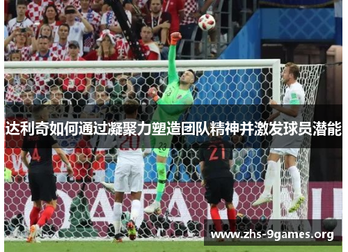 达利奇如何通过凝聚力塑造团队精神并激发球员潜能 达利奇如何通过凝聚力塑造团队精神并激发球员潜能