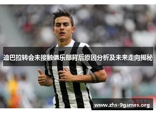 迪巴拉转会未接触俱乐部背后原因分析及未来走向揭秘 迪巴拉转会未接触俱乐部背后原因分析及未来走向揭秘