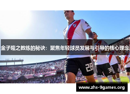 金子隆之教练的秘诀:聚焦年轻球员发展与引导的核心理念 金子隆之教练的秘诀:聚焦年轻球员发展与引导的核心理念