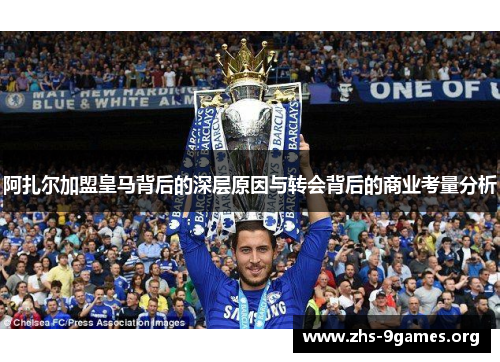 阿扎尔加盟皇马背后的深层原因与转会背后的商业考量分析 阿扎尔加盟皇马背后的深层原因与转会背后的商业考量分析