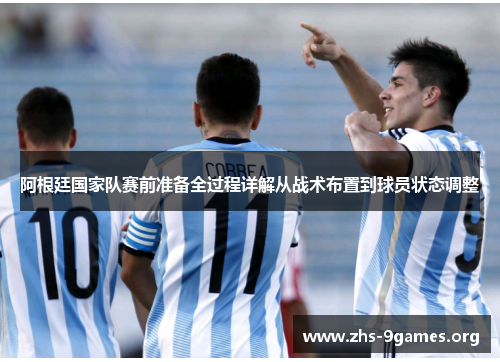 阿根廷国家队赛前准备全过程详解从战术布置到球员状态调整