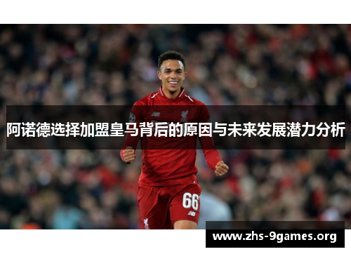 阿诺德选择加盟皇马背后的原因与未来发展潜力分析 阿诺德选择加盟皇马背后的原因与未来发展潜力分析