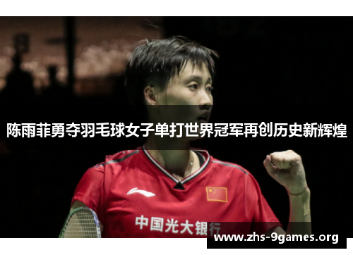 陈雨菲勇夺羽毛球女子单打世界冠军再创历史新辉煌 陈雨菲勇夺羽毛球女子单打世界冠军再创历史新辉煌