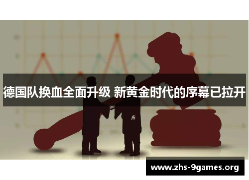 德国队换血全面升级 新黄金时代的序幕已拉开 德国队换血全面升级 新黄金时代的序幕已拉开