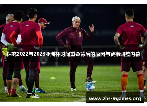 探究2022与2023亚洲杯时间重叠背后的原因与赛事调整内幕 探究2022与2023亚洲杯时间重叠背后的原因与赛事调整内幕