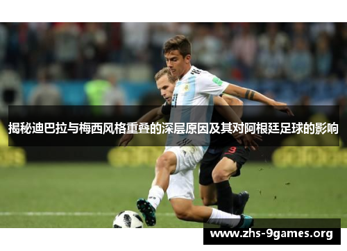 揭秘迪巴拉与梅西风格重叠的深层原因及其对阿根廷足球的影响 揭秘迪巴拉与梅西风格重叠的深层原因及其对阿根廷足球的影响