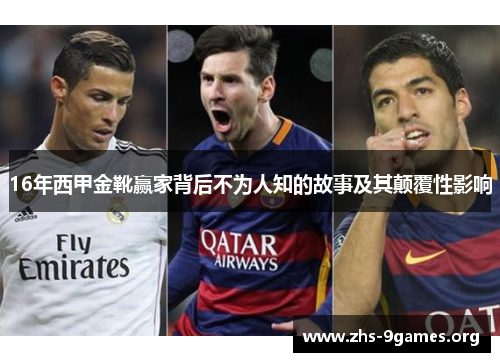 16年西甲金靴赢家背后不为人知的故事及其颠覆性影响 16年西甲金靴赢家背后不为人知的故事及其颠覆性影响