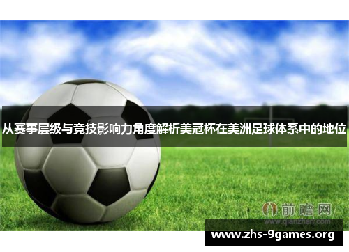 从赛事层级与竞技影响力角度解析美冠杯在美洲足球体系中的地位 从赛事层级与竞技影响力角度解析美冠杯在美洲足球体系中的地位