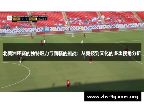 北美洲杯赛的独特魅力与面临的挑战:从竞技到文化的多重视角分析 北美洲杯赛的独特魅力与面临的挑战:从竞技到文化的多重视角分析