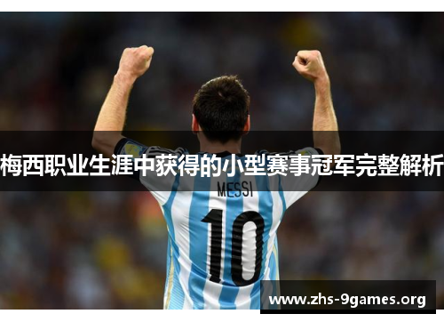 梅西职业生涯中获得的小型赛事冠军完整解析 梅西职业生涯中获得的小型赛事冠军完整解析