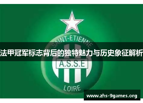 法甲冠军标志背后的独特魅力与历史象征解析 法甲冠军标志背后的独特魅力与历史象征解析