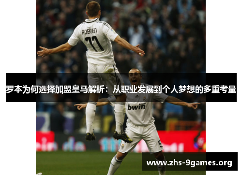 罗本为何选择加盟皇马解析:从职业发展到个人梦想的多重考量 罗本为何选择加盟皇马解析:从职业发展到个人梦想的多重考量