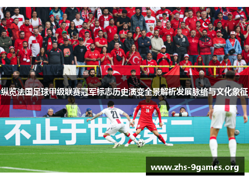 纵览法国足球甲级联赛冠军标志历史演变全景解析发展脉络与文化象征