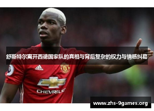 舒斯特尔离开西德国家队的真相与背后复杂的权力与情感纠葛 舒斯特尔离开西德国家队的真相与背后复杂的权力与情感纠葛