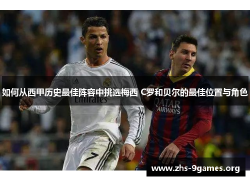 如何从西甲历史最佳阵容中挑选梅西 C罗和贝尔的最佳位置与角色