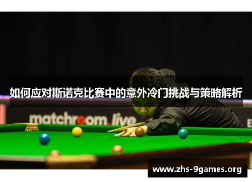 如何应对斯诺克比赛中的意外冷门挑战与策略解析