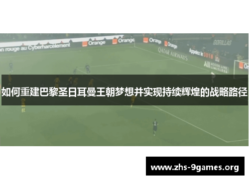 如何重建巴黎圣日耳曼王朝梦想并实现持续辉煌的战略路径