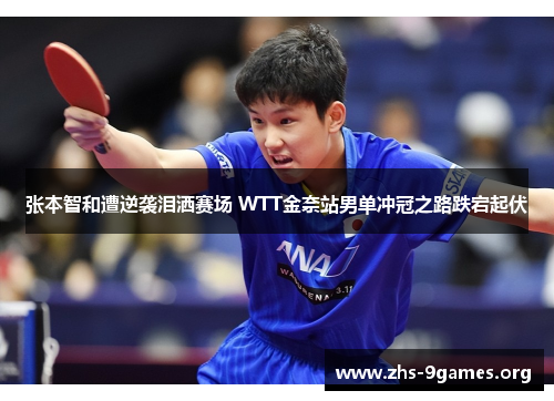 张本智和遭逆袭泪洒赛场 WTT金奈站男单冲冠之路跌宕起伏