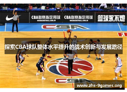 探索CBA球队整体水平提升的战术创新与发展路径