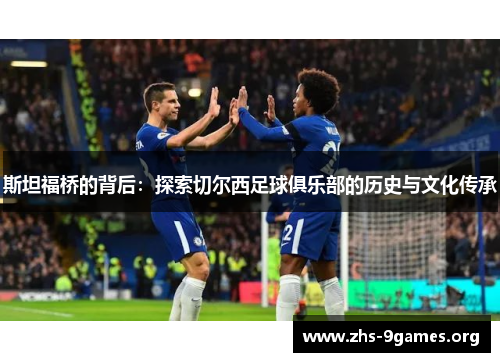 斯坦福桥的背后：探索切尔西足球俱乐部的历史与文化传承