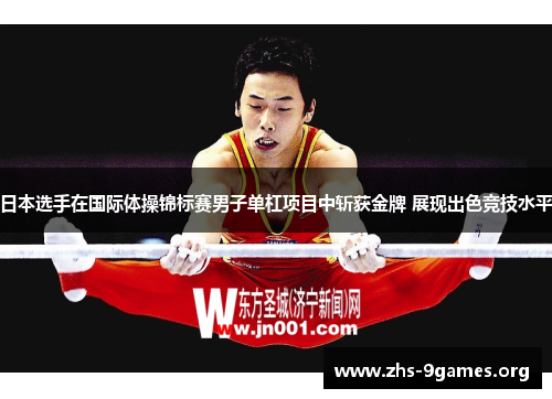日本选手在国际体操锦标赛男子单杠项目中斩获金牌 展现出色竞技水平