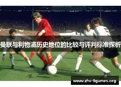 曼联与利物浦历史地位的比较与评判标准探析