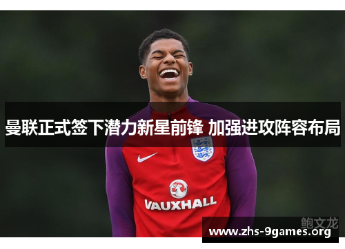 曼联正式签下潜力新星前锋 加强进攻阵容布局