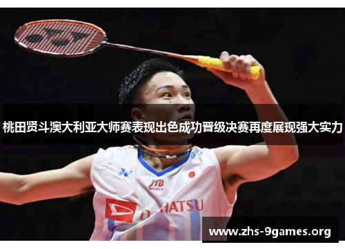 桃田贤斗澳大利亚大师赛表现出色成功晋级决赛再度展现强大实力